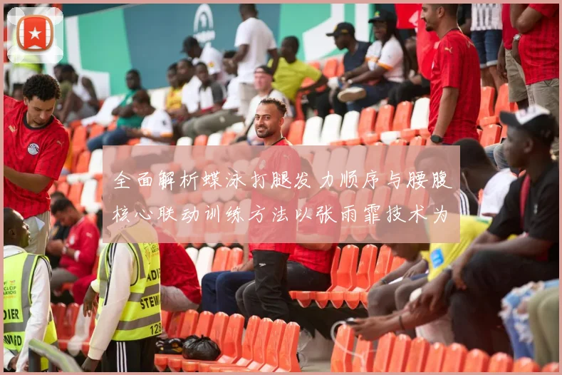 全面解析蝶泳打腿发力顺序与腰腹核心联动训练方法以张雨霏技术为例