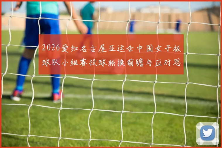 2026爱知名古屋亚运会中国女子板球队小组赛投球轮换前瞻与应对思路