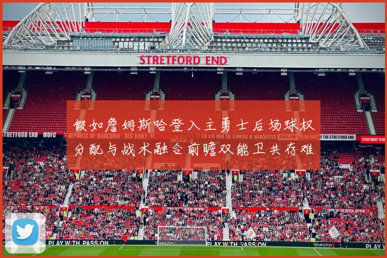 假如詹姆斯哈登入主勇士后场球权分配与战术融合前瞻双能卫共存难题