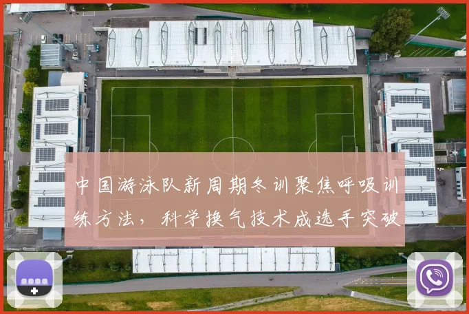 中国游泳队新周期冬训聚焦呼吸训练方法，科学换气技术成选手突破关键因素