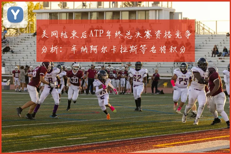 美网结束后ATP年终总决赛资格竞争分析:辛纳阿尔卡拉斯等名将积分冲刺形势
