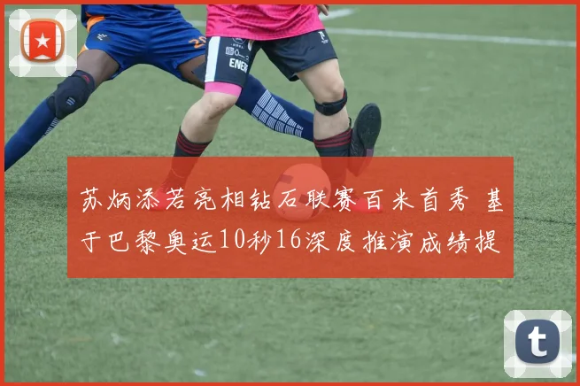 苏炳添若亮相钻石联赛百米首秀 基于巴黎奥运10秒16深度推演成绩提升途径与主要障碍