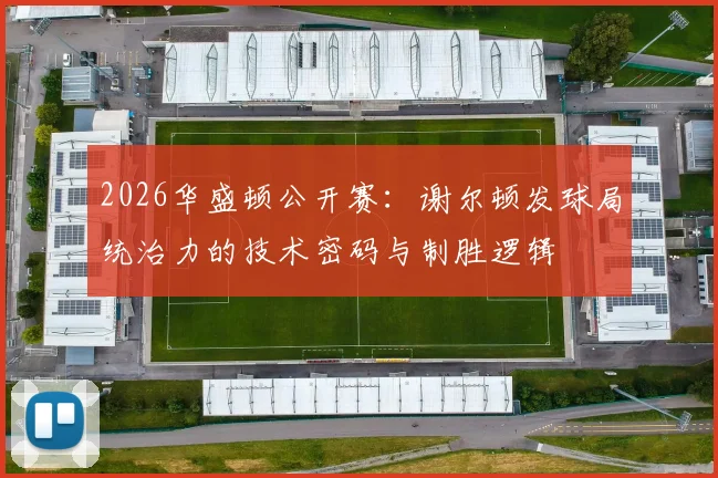 2026华盛顿公开赛：谢尔顿发球局统治力的技术密码与制胜逻辑