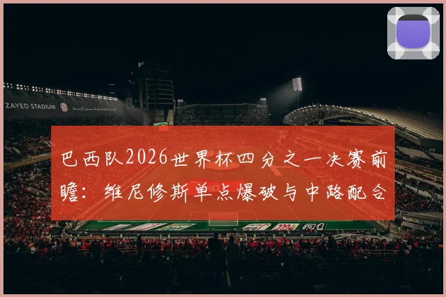 巴西队2026世界杯四分之一决赛前瞻：维尼修斯单点爆破与中路配合效率分析