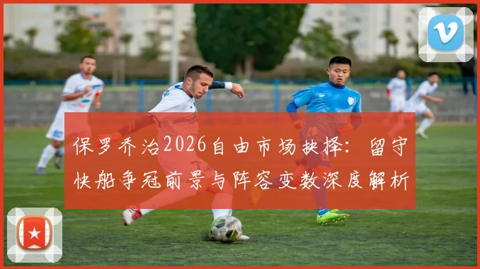 保罗乔治2026自由市场抉择：留守快船争冠前景与阵容变数深度解析
