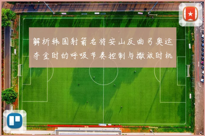 解析韩国射箭名将安山反曲弓奥运夺金时的呼吸节奏控制与撒放时机精准融合