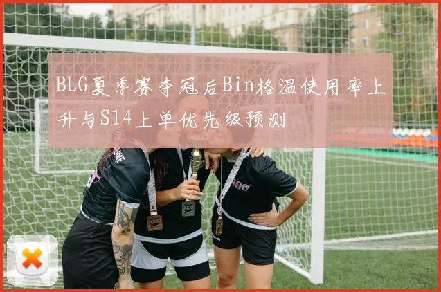 BLG夏季赛夺冠后Bin格温使用率上升与S14上单优先级预测