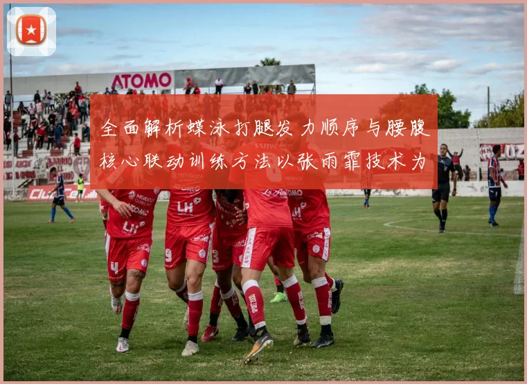 全面解析蝶泳打腿发力顺序与腰腹核心联动训练方法以张雨霏技术为例
