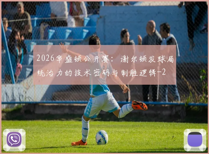 2026华盛顿公开赛：谢尔顿发球局统治力的技术密码与制胜逻辑