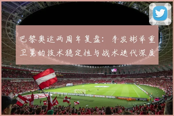 巴黎奥运两周年复盘：李发彬举重卫冕的技术稳定性与战术迭代深度分析
