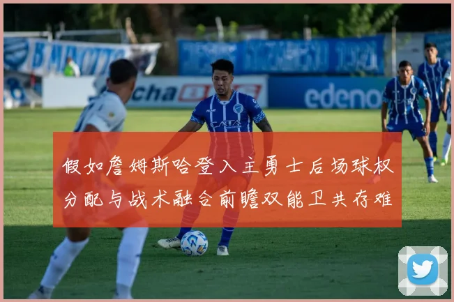 假如詹姆斯哈登入主勇士后场球权分配与战术融合前瞻双能卫共存难题