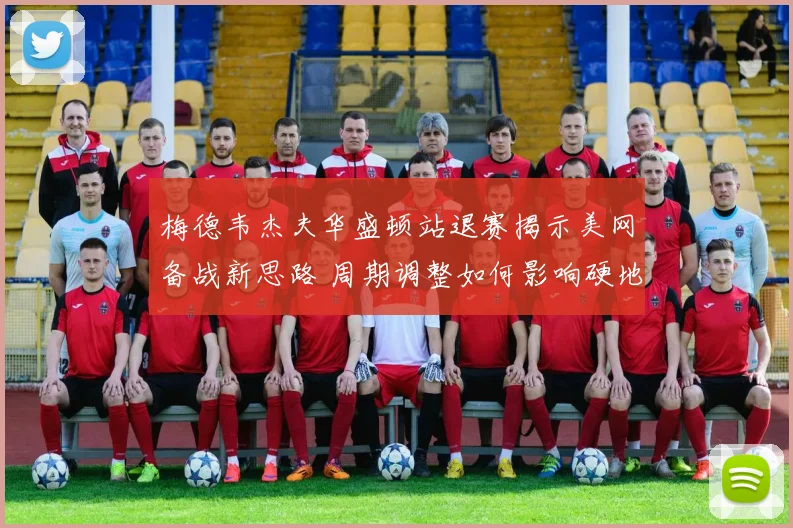 梅德韦杰夫华盛顿站退赛揭示美网备战新思路 周期调整如何影响硬地赛季格局