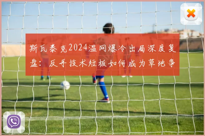 斯瓦泰克2024温网爆冷出局深度复盘：反手技术短板如何成为草地争冠的致命弱点